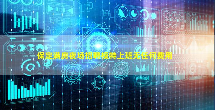 保定满房夜场招聘模特上班无任何费用